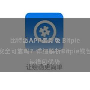 比特派APP最新版 Bitpie钱包安全可靠吗？详细解析Bitpie钱包优势