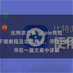 比特派兑换 Bitpie钱包最新版本下载教程及功能亮点，尽在一篇文章中详解