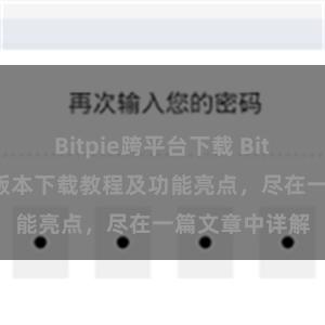 Bitpie跨平台下载 Bitpie钱包最新版本下载教程及功能亮点，尽在一篇文章中详解