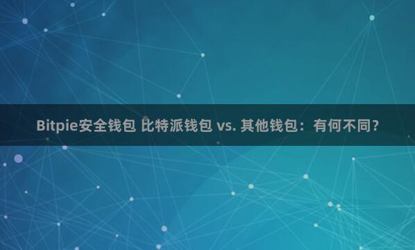 Bitpie安全钱包 比特派钱包 vs. 其他钱包：有何不同？