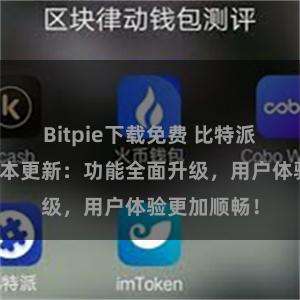 Bitpie下载免费 比特派钱包最新版本更新：功能全面升级，用户体验更加顺畅！