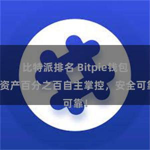 比特派排名 Bitpie钱包：资产百分之百自主掌控，安全可靠！