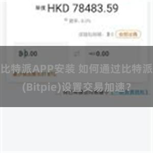 比特派APP安装 如何通过比特派(Bitpie)设置交易加速？