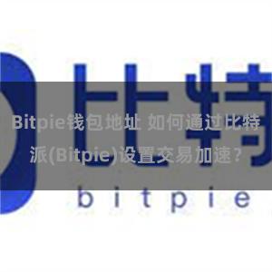 Bitpie钱包地址 如何通过比特派(Bitpie)设置交易加速？