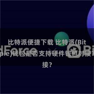 比特派便捷下载 比特派(Bitpie)钱包是否支持硬件钱包对接？