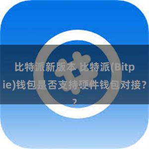 比特派新版本 比特派(Bitpie)钱包是否支持硬件钱包对接？