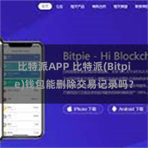 比特派APP 比特派(Bitpie)钱包能删除交易记录吗？