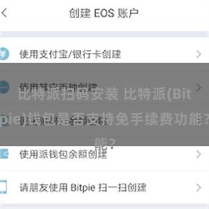 比特派扫码安装 比特派(Bitpie)钱包是否支持免手续费功能？