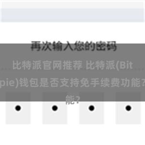 比特派官网推荐 比特派(Bitpie)钱包是否支持免手续费功能？