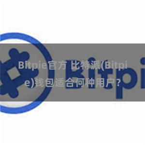 Bitpie官方 比特派(Bitpie)钱包适合何种用户？