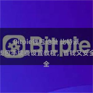 Bitpie钱包地址 比特派钱包手续费设置教程，省钱又安全