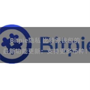 Bitpie隐私 比特派钱包的最新功能更新：支持更多币种！