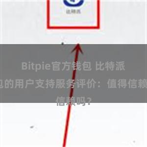 Bitpie官方钱包 比特派钱包的用户支持服务评价：值得信赖吗？