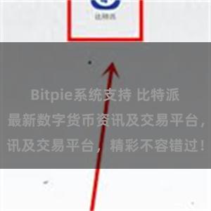 Bitpie系统支持 比特派官网地址推荐：最新数字货币资讯及交易平台，精彩不容错过！
