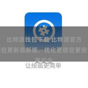 比特派钱包下载 比特派官方钱包更新最新版，优化更稳定更安全