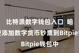 比特派数字钱包入口 咱们需要添加数字货币钞票到Bitpie钱包中