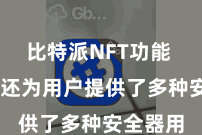 比特派NFT功能  比特派还为用户提供了多种安全器用
