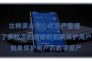 比特派去中心化资产管理  比特派聘用了多档次的加密时刻来保护用户的数字资产