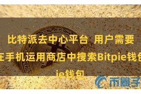 比特派去中心平台  用户需要在手机运用商店中搜索Bitpie钱包