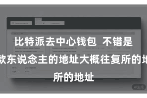比特派去中心钱包  不错是收款东说念主的地址大概往复所的地址