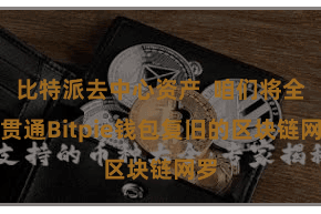 比特派去中心资产  咱们将全面贯通Bitpie钱包复旧的区块链网罗