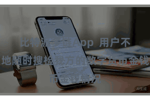 比特派多链App  用户不错遍地随时搜检我方的数字货币金钱情况