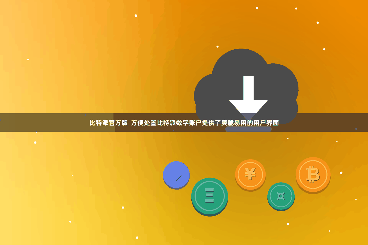比特派官方版  方便处置比特派数字账户提供了爽脆易用的用户界面